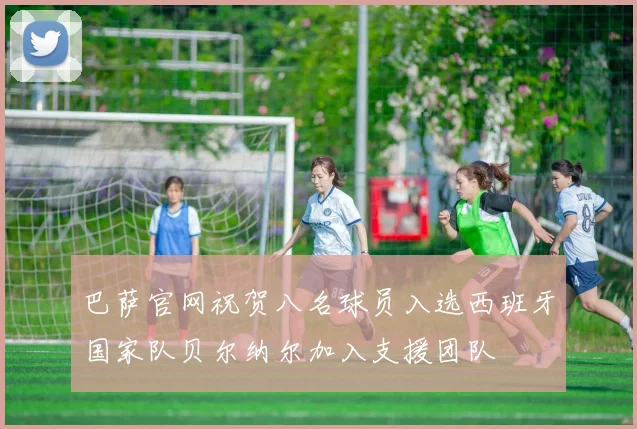 巴萨官网祝贺八名球员入选西班牙国家队贝尔纳尔加入支援团队