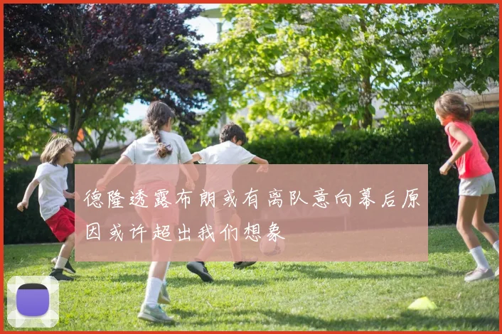 德隆透露布朗或有离队意向幕后原因或许超出我们想象